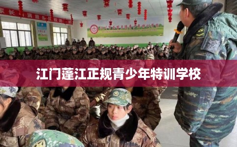 江门蓬江正规青少年特训学校