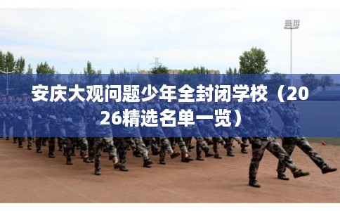 安庆大观问题少年全封闭学校（2026精选名单一览）