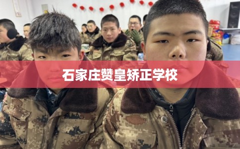 石家庄赞皇矫正学校