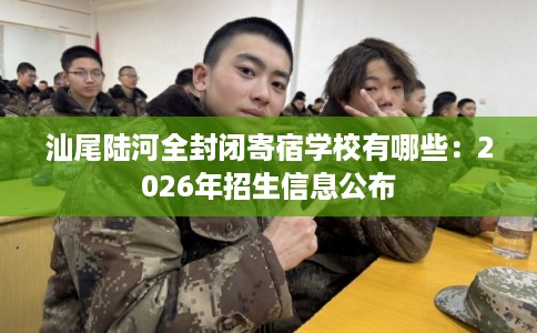 汕尾陆河全封闭寄宿学校有哪些：2026年招生信息公布