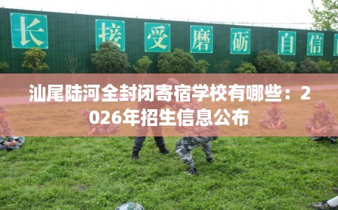 汕尾陆河全封闭寄宿学校有哪些：2026年招生信息公布