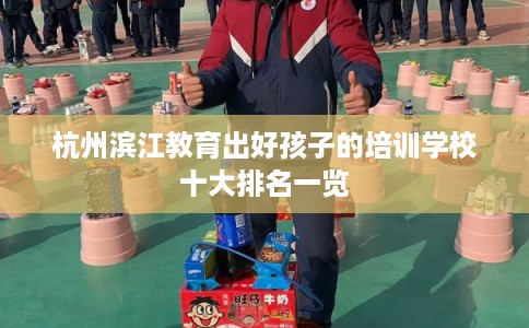 杭州滨江教育出好孩子的培训学校十大排名一览