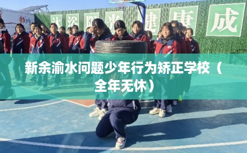 新余渝水问题少年行为矫正学校（全年无休）