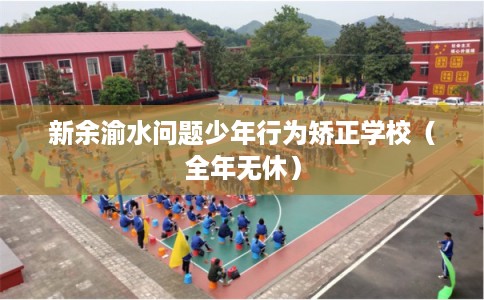 新余渝水问题少年行为矫正学校（全年无休）
