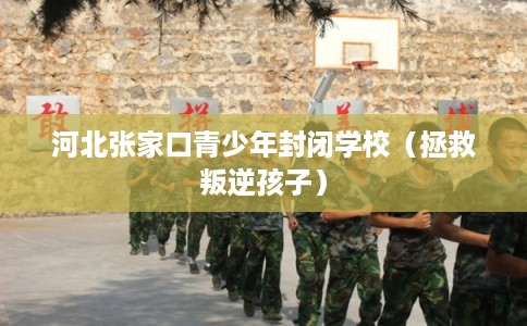 河北张家口青少年封闭学校（拯救叛逆孩子）
