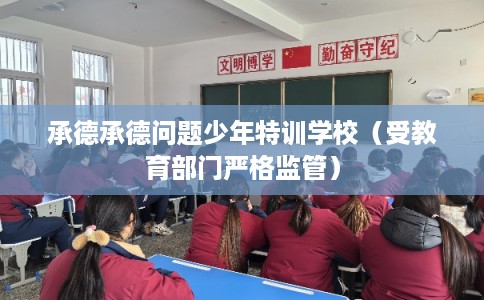 承德承德问题少年特训学校（受教育部门严格监管）