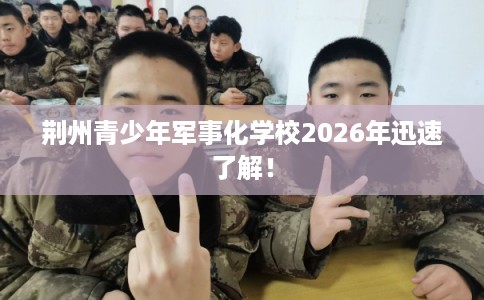 荆州青少年军事化学校2026年迅速了解! 荆州青少年军事化学校2026年迅速了解!