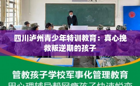 四川泸州青少年特训教育：真心挽救叛逆期的孩子