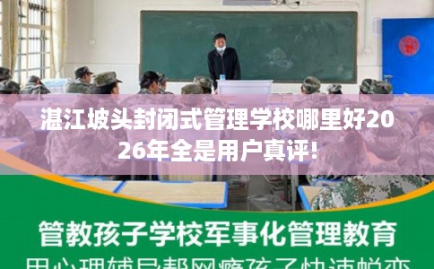 湛江坡头封闭式管理学校哪里好2026年全是用户真评!
