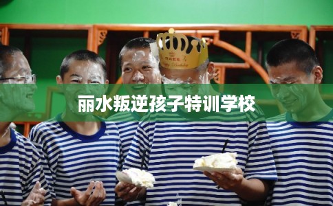 丽水叛逆孩子特训学校