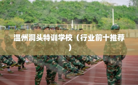 温州洞头特训学校(行业前十推荐) 温州洞头特训学校(行业前十推荐)