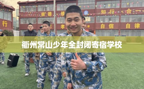 衢州常山少年全封闭寄宿学校