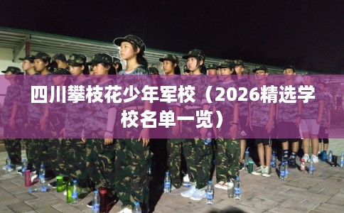 四川攀枝花少年军校（2026精选学校名单一览）