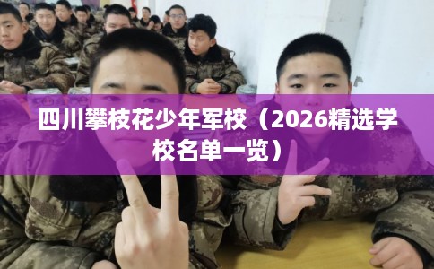 四川攀枝花少年军校（2026精选学校名单一览）