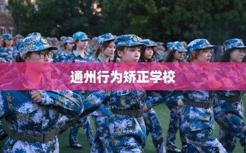 通州行为矫正学校 通州行为矫正学校