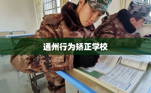 通州行为矫正学校 通州行为矫正学校