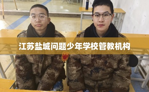 江苏盐城问题少年学校管教机构 江苏盐城问题少年学校管教机构