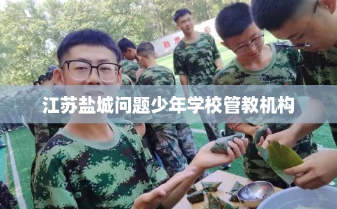 江苏盐城问题少年学校管教机构