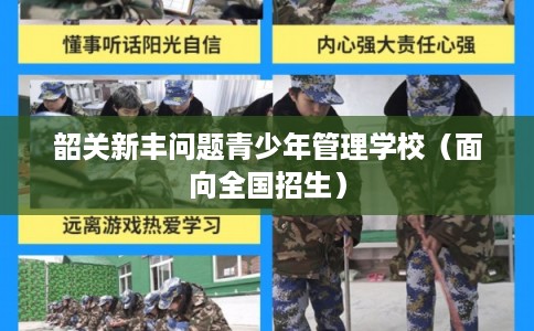 韶关新丰问题青少年管理学校（面向全国招生）