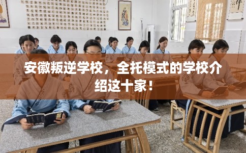 安徽叛逆学校,全托模式的学校介绍这十家! 安徽叛逆学校,全托模式的学校介绍这十家!