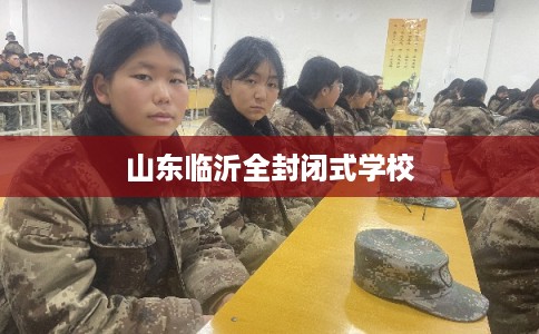 山东临沂全封闭式学校