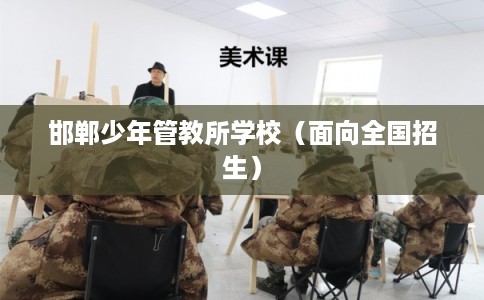 邯郸少年管教所学校（面向全国招生）