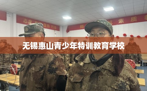 无锡惠山青少年特训教育学校 无锡惠山青少年特训教育学校