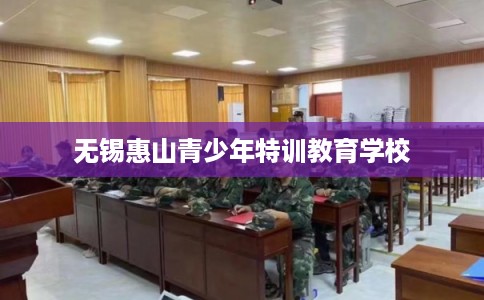 无锡惠山青少年特训教育学校