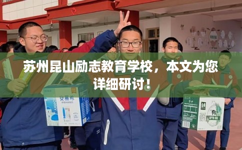 苏州昆山励志教育学校,本文为您详细研讨! 苏州昆山励志教育学校,本文为您详细研讨!