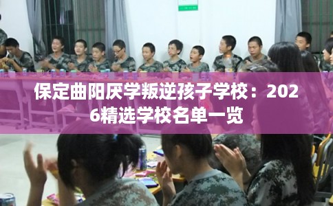 保定曲阳厌学叛逆孩子学校:2026精选学校名单一览 保定曲阳厌学叛逆孩子学校:2026精选学校名单一览