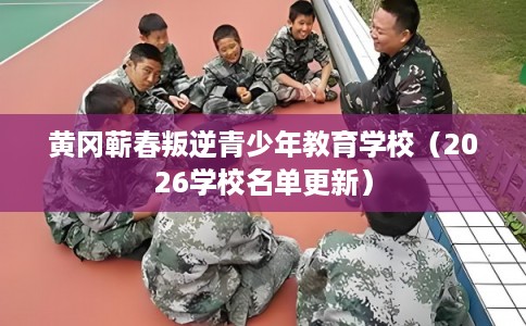 黄冈蕲春叛逆青少年教育学校(2026学校名单更新) 黄冈蕲春叛逆青少年教育学校(2026学校名单更新)
