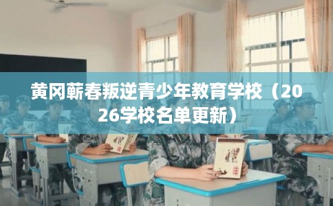 黄冈蕲春叛逆青少年教育学校(2026学校名单更新) 黄冈蕲春叛逆青少年教育学校(2026学校名单更新)