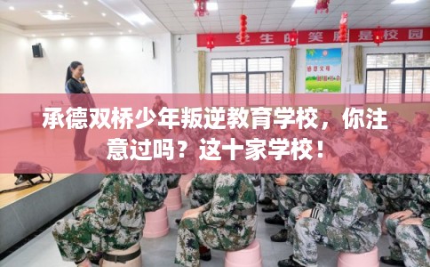 承德双桥少年叛逆教育学校，你注意过吗？这十家学校！