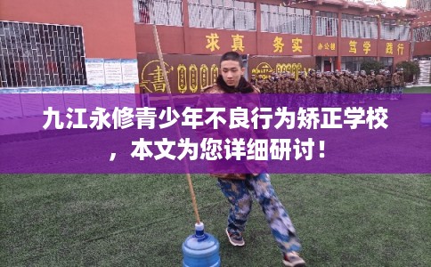 九江永修青少年不良行为矫正学校，本文为您详细研讨！