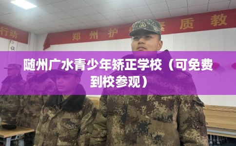 随州广水青少年矫正学校（可免费到校参观）
