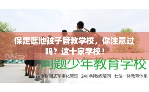保定莲池孩子管教学校,你注意过吗?这十家学校! 保定莲池孩子管教学校,你注意过吗?这十家学校!