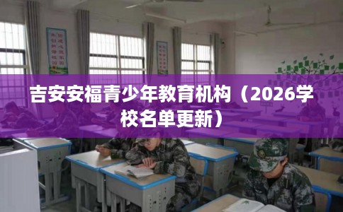 吉安安福青少年教育机构(2026学校名单更新) 吉安安福青少年教育机构(2026学校名单更新)