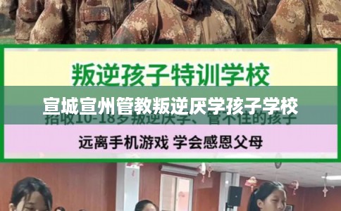 宣城宣州管教叛逆厌学孩子学校