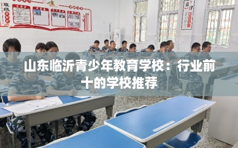 山东临沂青少年教育学校：行业前十的学校推荐
