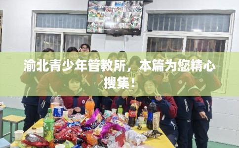 渝北青少年管教所，本篇为您精心搜集！