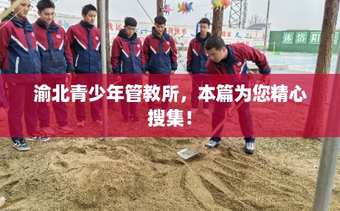 渝北青少年管教所，本篇为您精心搜集！