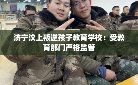 济宁汶上叛逆孩子教育学校：受教育部门严格监管
