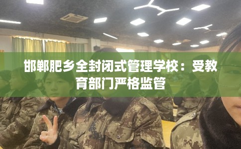 邯郸肥乡全封闭式管理学校：受教育部门严格监管