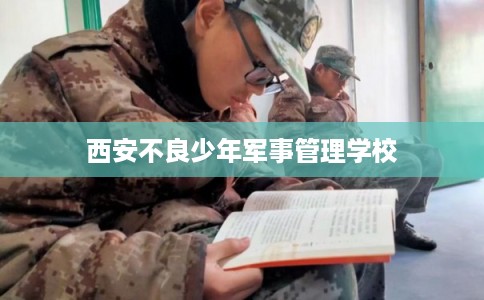 西安不良少年军事管理学校
