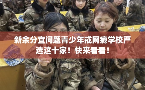 新余分宜问题青少年戒网瘾学校严选这十家！快来看看！