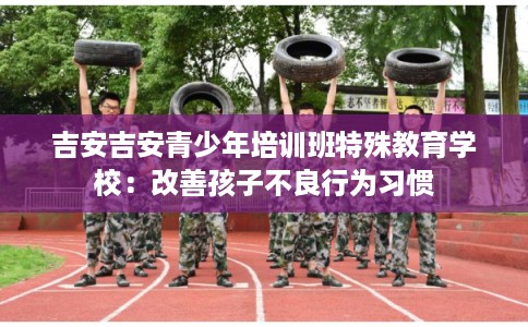 吉安吉安青少年培训班特殊教育学校:改善孩子不良行为习惯 吉安吉安青少年培训班特殊教育学校:改善孩子不良行为习惯