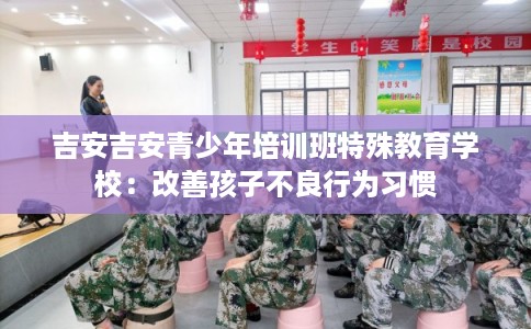 吉安吉安青少年培训班特殊教育学校：改善孩子不良行为习惯
