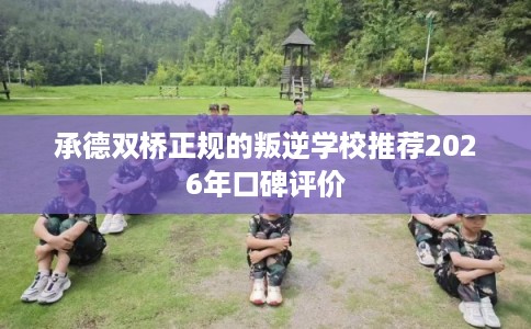 承德双桥正规的叛逆学校推荐2026年口碑评价
