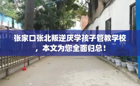 张家口张北叛逆厌学孩子管教学校,本文为您全面归总! 张家口张北叛逆厌学孩子管教学校,本文为您全面归总!