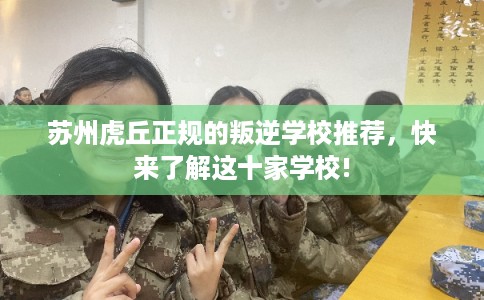 苏州虎丘正规的叛逆学校推荐,快来了解这十家学校! 苏州虎丘正规的叛逆学校推荐,快来了解这十家学校!